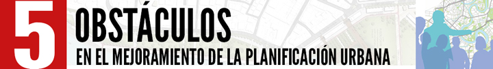 Cinco obstáculos en el mejoramiento de la planificación urbana
